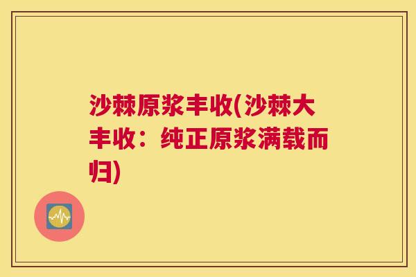 沙棘原浆丰收(沙棘大丰收：纯正原浆满载而归)