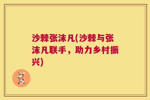 沙棘张沫凡(沙棘与张沫凡联手，助力乡村振兴)
