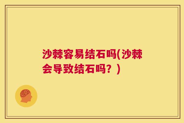 沙棘容易结石吗(沙棘会导致结石吗？)