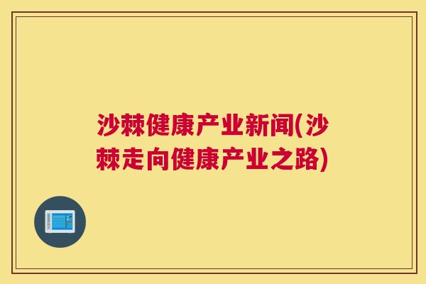 沙棘健康产业新闻(沙棘走向健康产业之路)