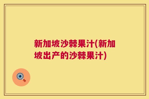 新加坡沙棘果汁(新加坡出产的沙棘果汁)