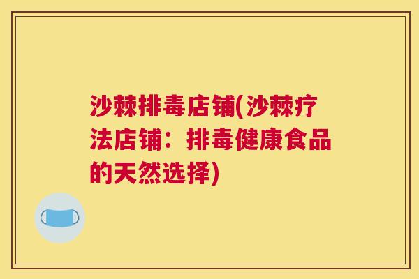 沙棘排毒店铺(沙棘疗法店铺：排毒健康食品的天然选择)