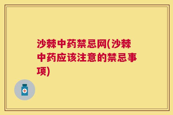沙棘中药禁忌网(沙棘中药应该注意的禁忌事项)