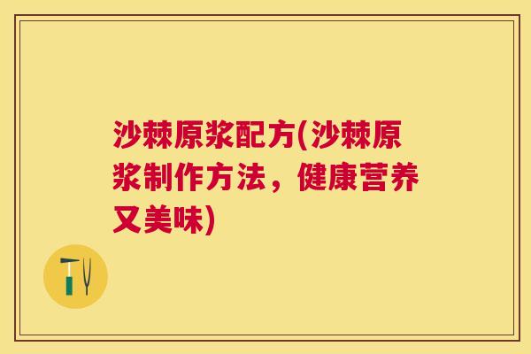 沙棘原浆配方(沙棘原浆制作方法，健康营养又美味)