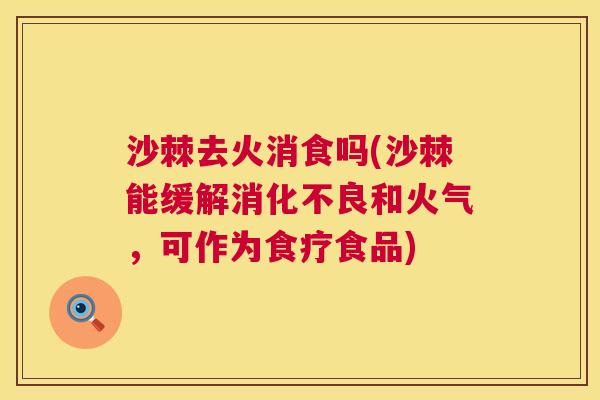 沙棘去火消食吗(沙棘能缓解消化不良和火气，可作为食疗食品)