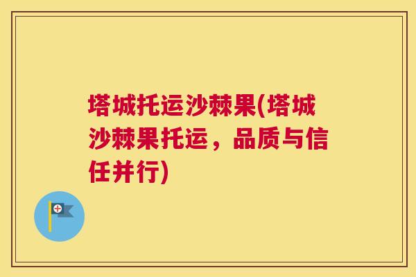 塔城托运沙棘果(塔城沙棘果托运，品质与信任并行)