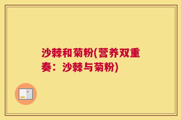 沙棘和菊粉(营养双重奏：沙棘与菊粉)