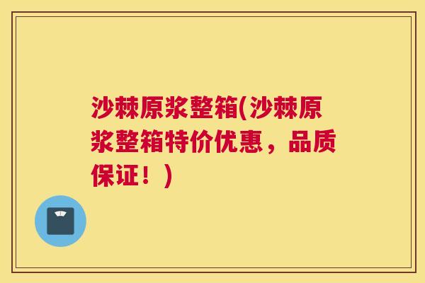 沙棘原浆整箱(沙棘原浆整箱特价优惠，品质保证！)