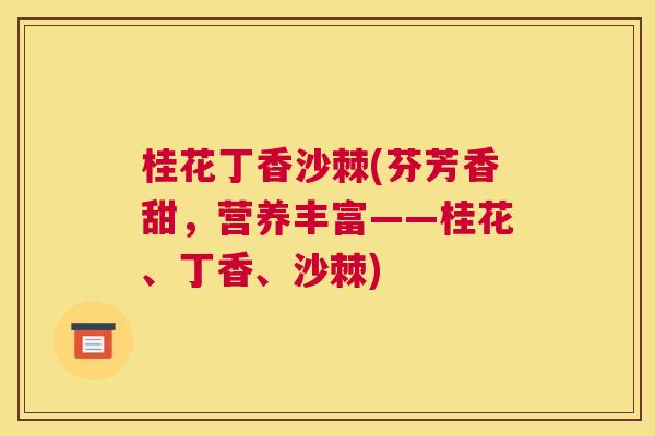 桂花丁香沙棘(芬芳香甜，营养丰富——桂花、丁香、沙棘)