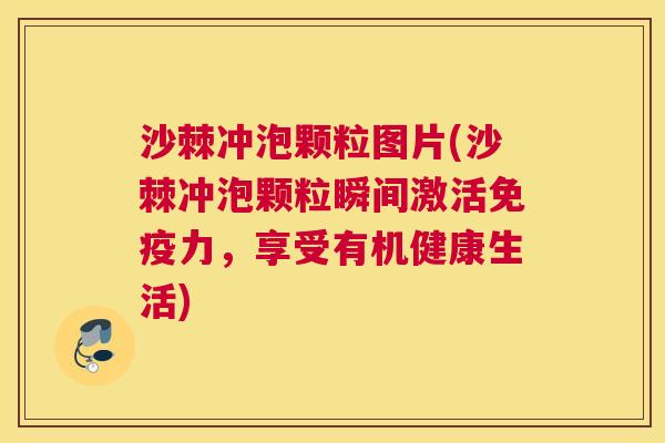 沙棘冲泡颗粒图片(沙棘冲泡颗粒瞬间激活免疫力，享受有机健康生活)