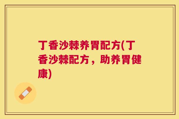 丁香沙棘养胃配方(丁香沙棘配方，助养胃健康)