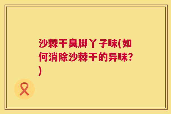 沙棘干臭脚丫子味(如何消除沙棘干的异味?) 沙棘干臭脚丫子味(如何消除沙棘干的异味?)