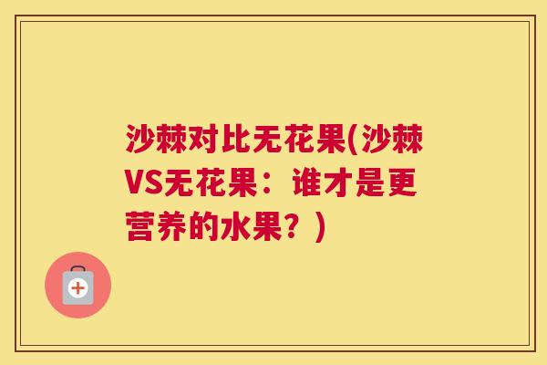 沙棘对比无花果(沙棘VS无花果：谁才是更营养的水果？)