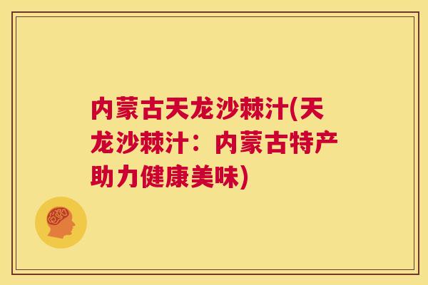 内蒙古天龙沙棘汁(天龙沙棘汁：内蒙古特产助力健康美味)