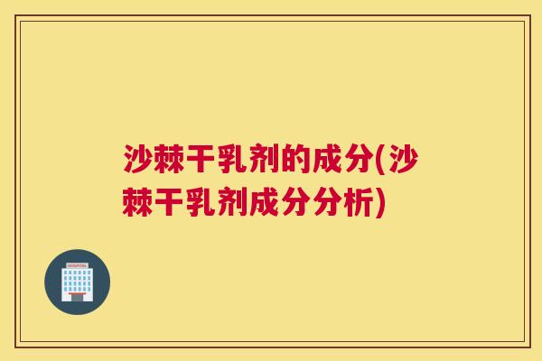 沙棘干乳剂的成分(沙棘干乳剂成分分析)