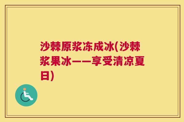 沙棘原浆冻成冰(沙棘浆果冰——享受清凉夏日)