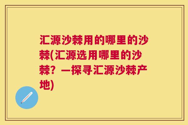 汇源沙棘用的哪里的沙棘(汇源选用哪里的沙棘？—探寻汇源沙棘产地)