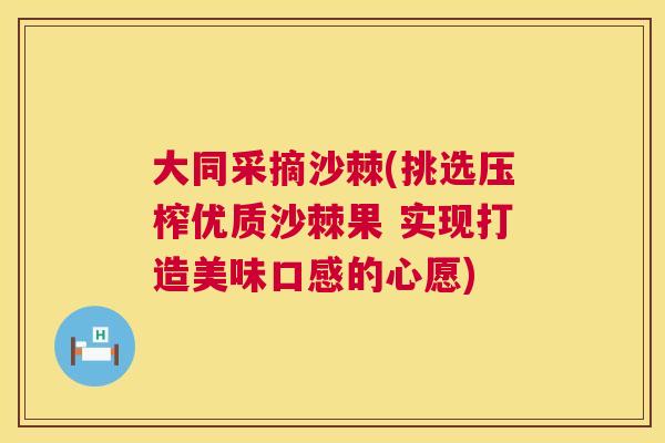 大同采摘沙棘(挑选压榨优质沙棘果 实现打造美味口感的心愿)
