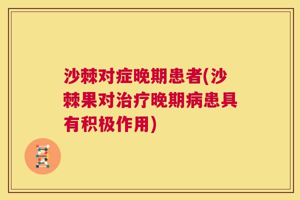 沙棘对症晚期患者(沙棘果对治疗晚期病患具有积极作用)