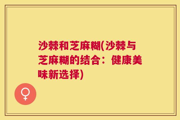 沙棘和芝麻糊(沙棘与芝麻糊的结合：健康美味新选择)