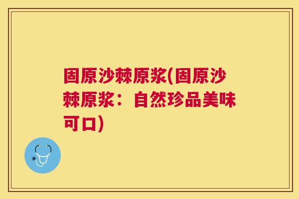 固原沙棘原浆(固原沙棘原浆：自然珍品美味可口)
