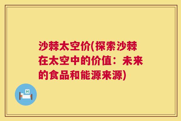 沙棘太空价(探索沙棘在太空中的价值：未来的食品和能源来源)