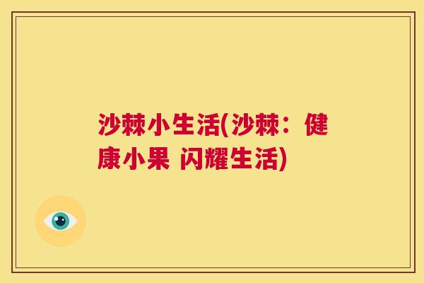 沙棘小生活(沙棘：健康小果 闪耀生活)