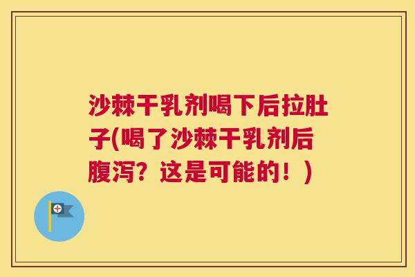 沙棘干乳剂喝下后拉肚子(喝了沙棘干乳剂后腹泻？这是可能的！)