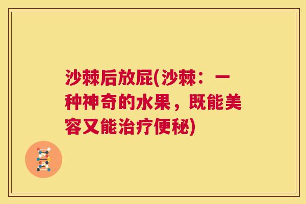沙棘后放屁(沙棘：一种神奇的水果，既能美容又能治疗便秘)
