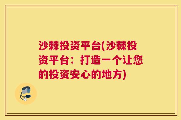 沙棘投资平台(沙棘投资平台：打造一个让您的投资安心的地方)