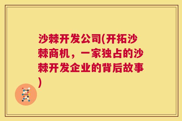 沙棘开发公司(开拓沙棘商机，一家独占的沙棘开发企业的背后故事)