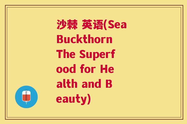 沙棘 英语(Sea Buckthorn The Superfood for Health and Beauty)