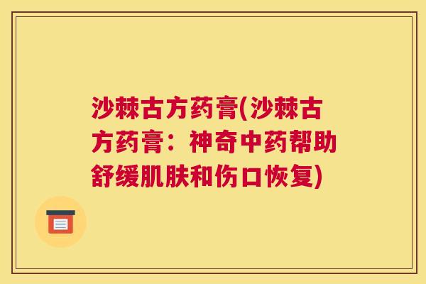 沙棘古方药膏(沙棘古方药膏：神奇中药帮助舒缓肌肤和伤口恢复)