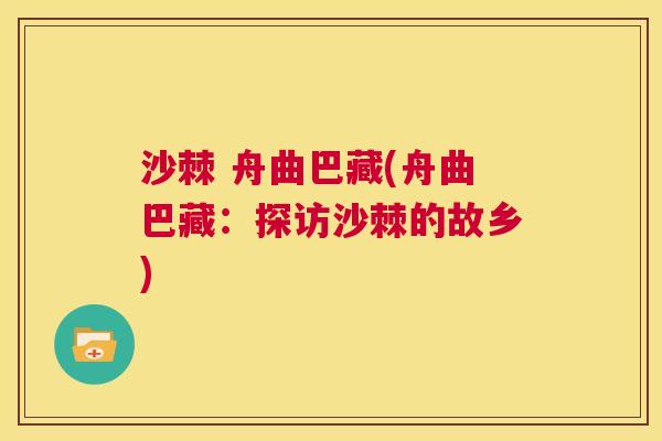 沙棘 舟曲巴藏(舟曲巴藏：探访沙棘的故乡)