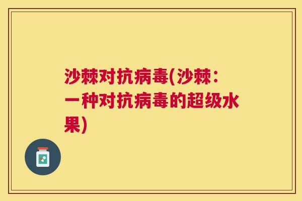 沙棘对抗病毒(沙棘：一种对抗病毒的超级水果)