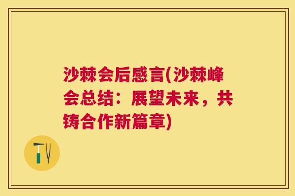 沙棘会后感言(沙棘峰会总结：展望未来，共铸合作新篇章)