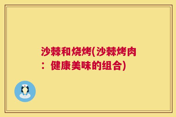 沙棘和烧烤(沙棘烤肉：健康美味的组合)