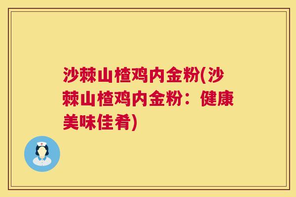 沙棘山楂鸡内金粉(沙棘山楂鸡内金粉：健康美味佳肴)