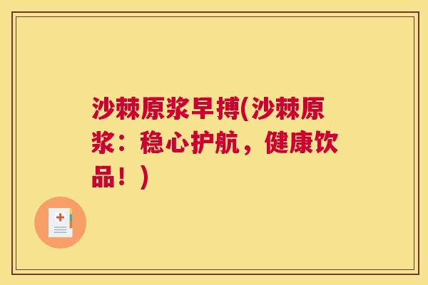 沙棘原浆早搏(沙棘原浆：稳心护航，健康饮品！)