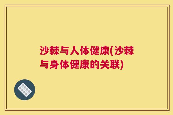 沙棘与人体健康(沙棘与身体健康的关联)