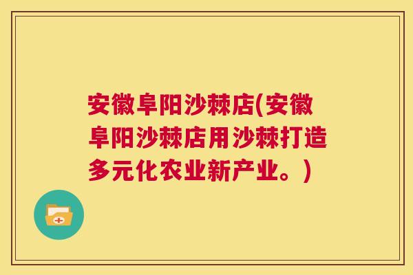 安徽阜阳沙棘店(安徽阜阳沙棘店用沙棘打造多元化农业新产业。)