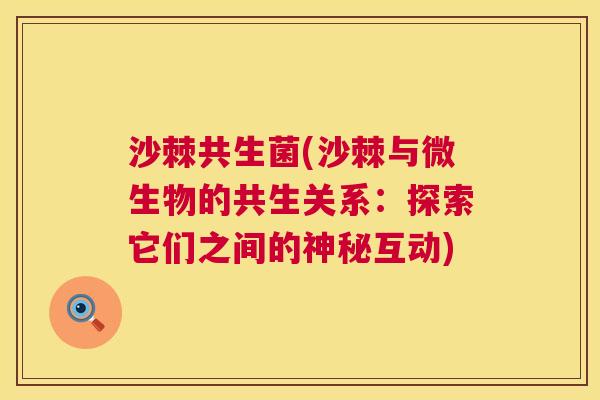 沙棘共生菌(沙棘与微生物的共生关系：探索它们之间的神秘互动)