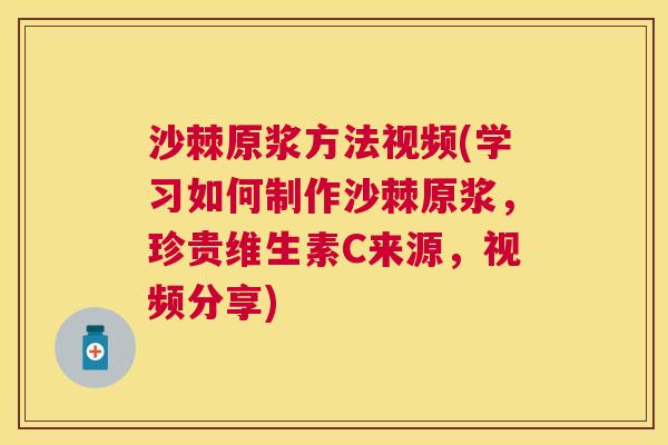 沙棘原浆方法视频(学习如何制作沙棘原浆，珍贵维生素C来源，视频分享)