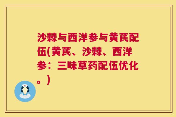 沙棘与西洋参与黄芪配伍(黄芪、沙棘、西洋参：三味草药配伍优化。)