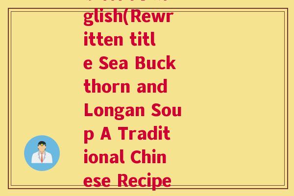 沙棘圆子汤 inEnglish(Rewritten title Sea Buckthorn and Longan Soup A Traditional Chinese Recipe)