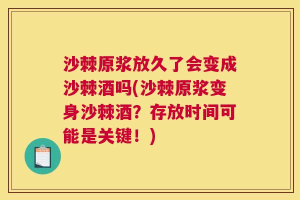 沙棘原浆放久了会变成沙棘酒吗(沙棘原浆变身沙棘酒？存放时间可能是关键！)
