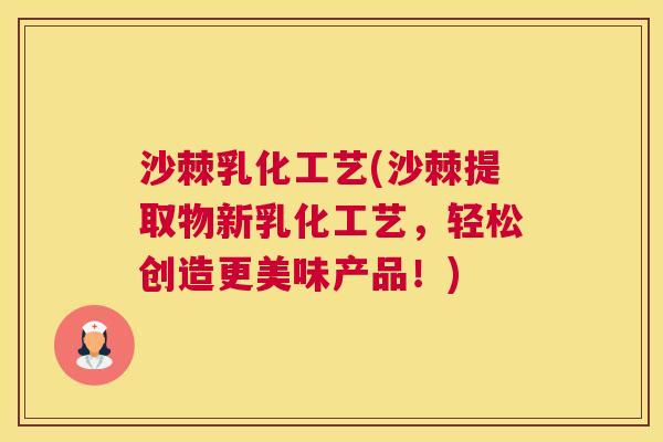沙棘乳化工艺(沙棘提取物新乳化工艺，轻松创造更美味产品！)