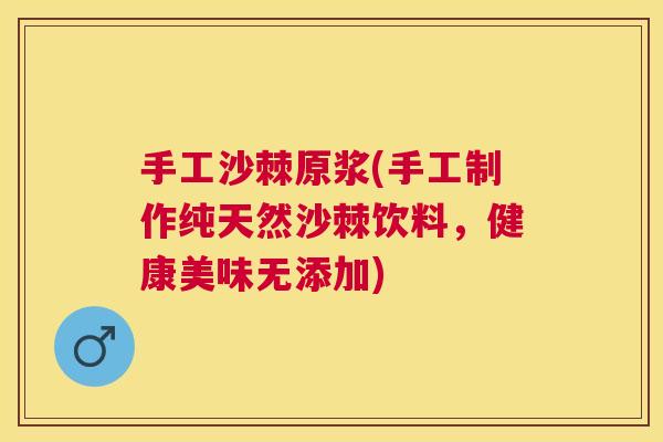 手工沙棘原浆(手工制作纯天然沙棘饮料，健康美味无添加)