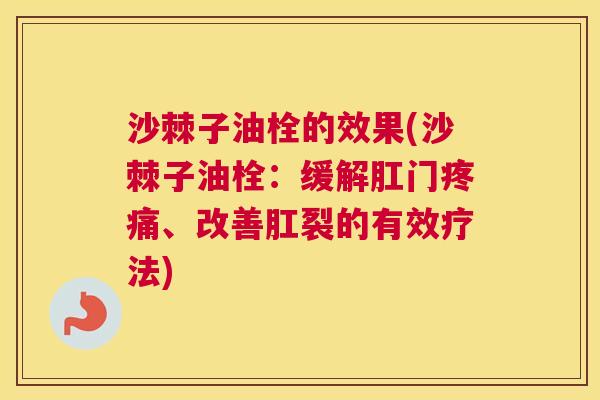 沙棘子油栓的效果(沙棘子油栓：缓解肛门疼痛、改善肛裂的有效疗法)