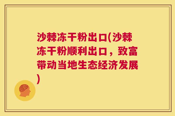 沙棘冻干粉出口(沙棘冻干粉顺利出口，致富带动当地生态经济发展)